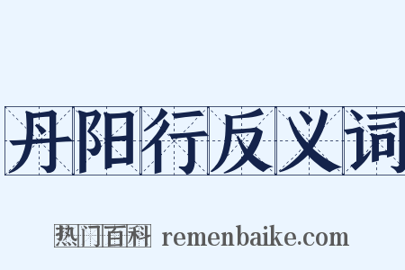 丹阳行反义词是什么意思的图片